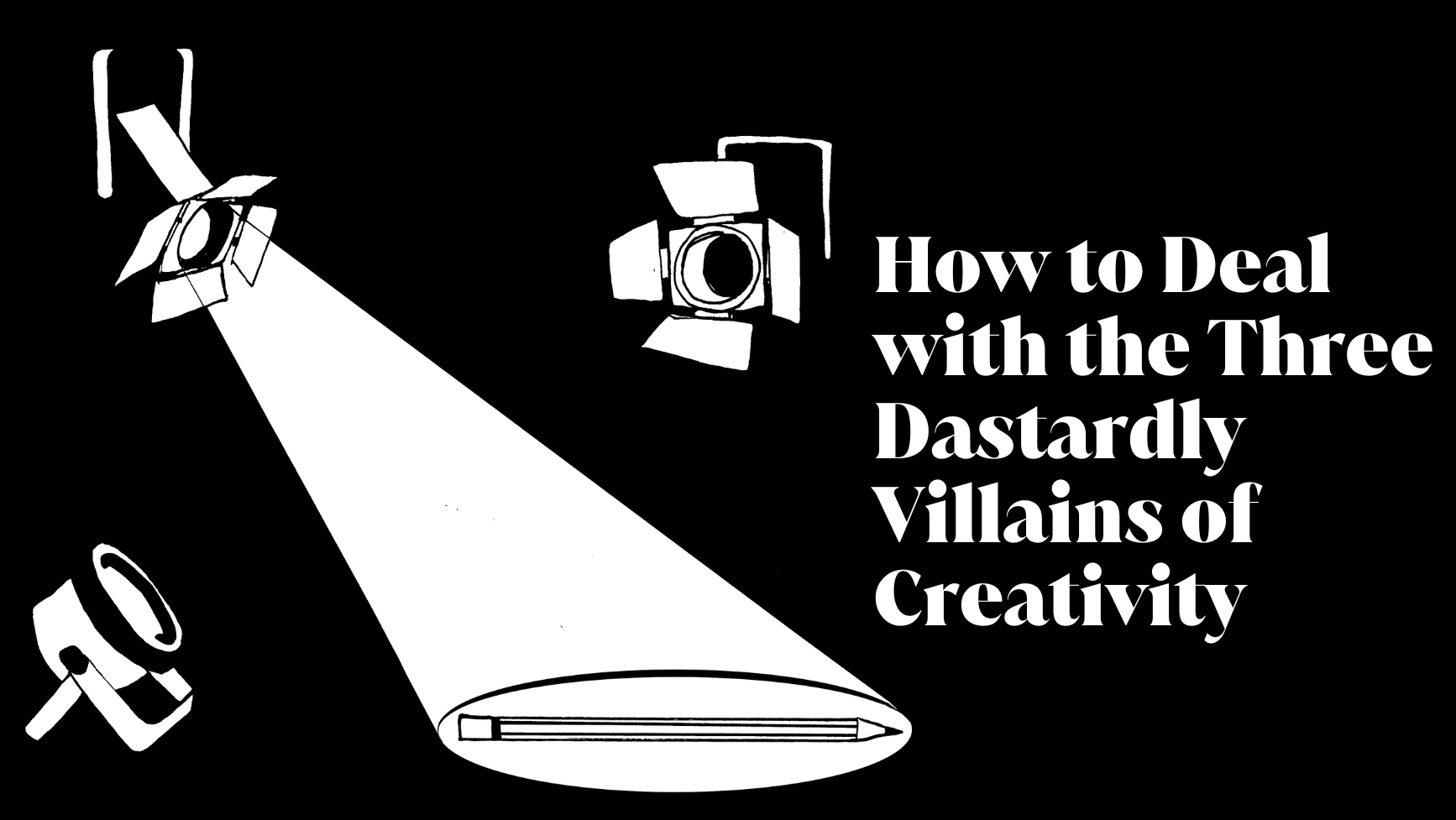 How to Deal with the Three Dastardly Villains of Creativity