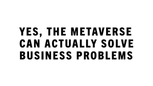 Yes, the Metaverse Can Actually Solve Business Problems